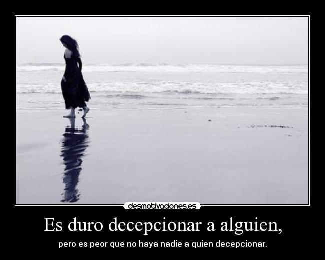 Es duro decepcionar a alguien, -