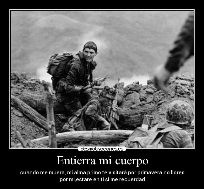 Entierra mi cuerpo - cuando me muera, mi alma primo te visitará por primavera no llores
por mi,estare en ti si me recuerdad