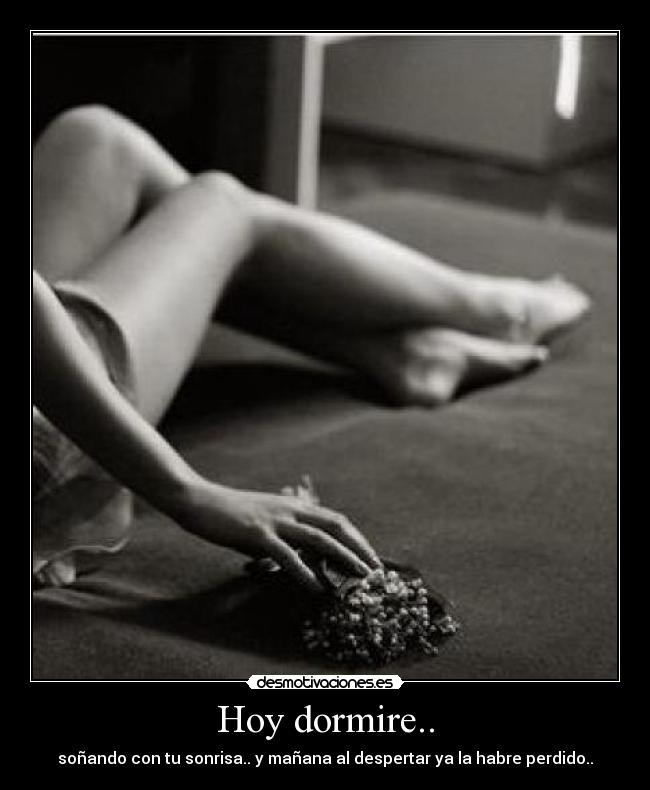 Hoy dormire.. - soñando con tu sonrisa.. y mañana al despertar ya la habre perdido..