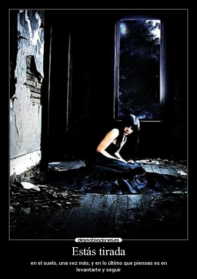 Estás tirada - en el suelo, una vez más, y en lo último que piensas es en levantarte y seguir