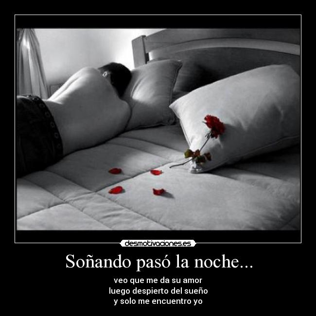 Soñando pasó la noche... - veo que me da su amor
luego despierto del sueño
y solo me encuentro yo