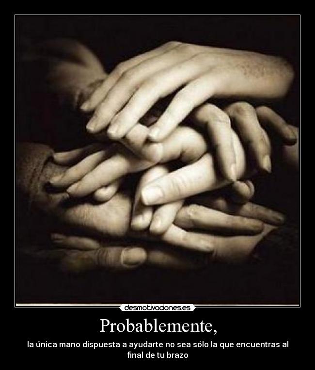 Probablemente, - la única mano dispuesta a ayudarte no sea sólo la que encuentras al final de tu brazo