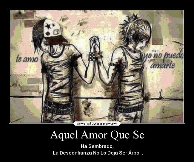 Aquel Amor Que Se - Ha Sembrado,
 La Desconfianza No Lo Deja Ser Árbol .