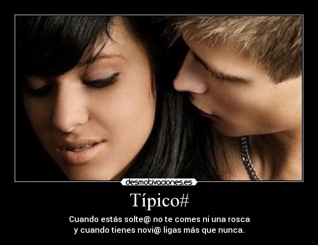 Típico# - Cuando estás solte@ no te comes ni una rosca
y cuando tienes novi@ ligas más que nunca.