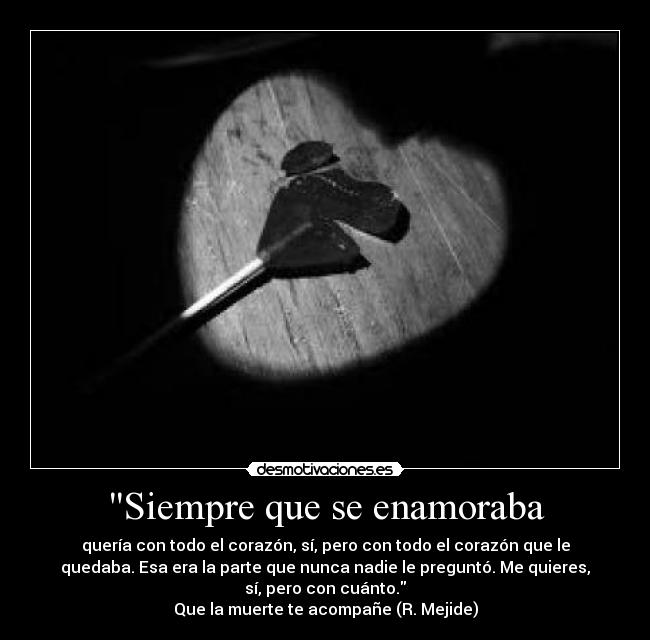 Siempre que se enamoraba - quería con todo el corazón, sí, pero con todo el corazón que le
quedaba. Esa era la parte que nunca nadie le preguntó. Me quieres,
sí, pero con cuánto.
Que la muerte te acompañe (R. Mejide)