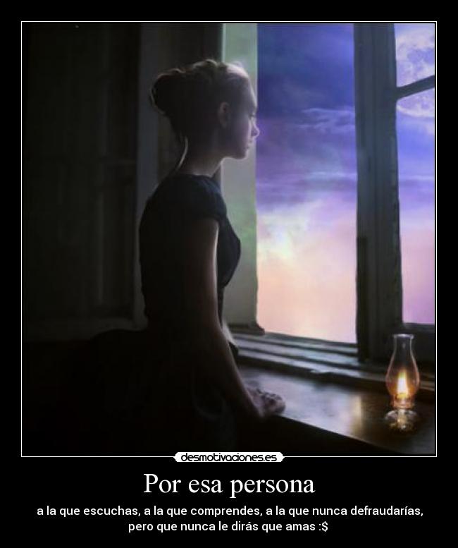 Por esa persona - a la que escuchas, a la que comprendes, a la que nunca defraudarías,
pero que nunca le dirás que amas :$ ♥