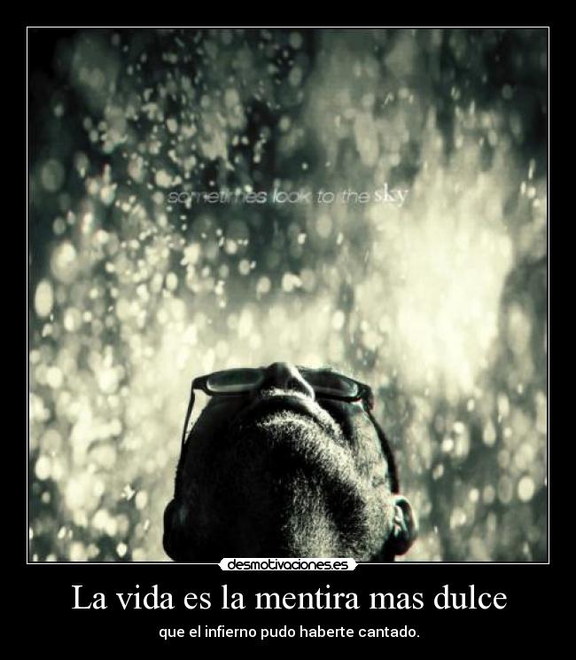 La vida es la mentira mas dulce - que el infierno pudo haberte cantado.