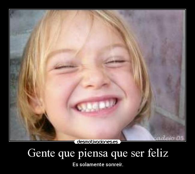 Gente que piensa que ser feliz - Es solamente sonreír.