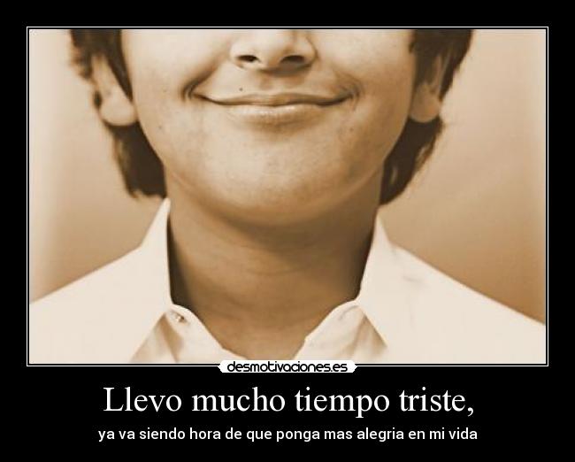 Llevo mucho tiempo triste, -
