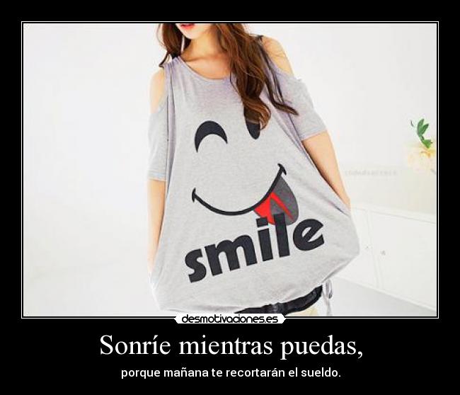 Sonríe mientras puedas, -