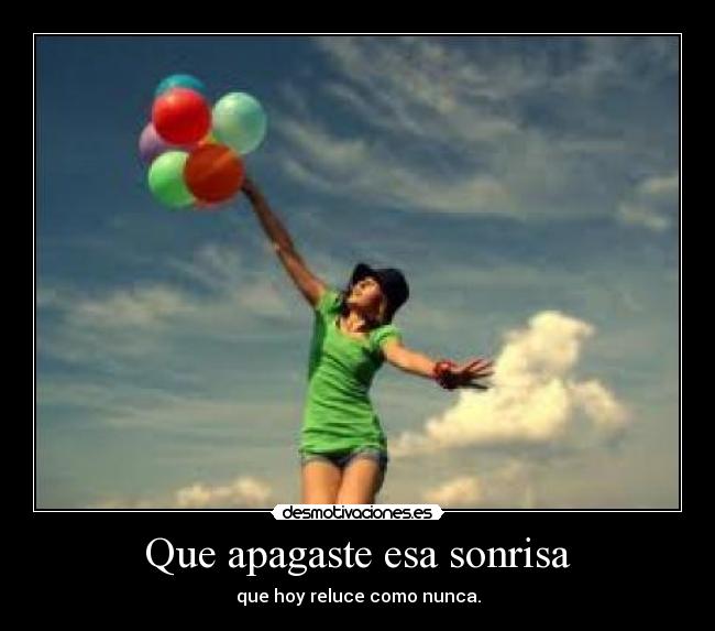 Que apagaste esa sonrisa - que hoy reluce como nunca.