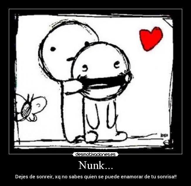 Nunk... - Dejes de sonreir, xq no sabes quien se puede enamorar de tu sonrisa!!