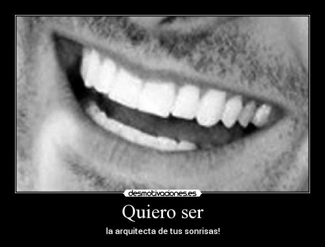 Quiero ser - la arquitecta de tus sonrisas!