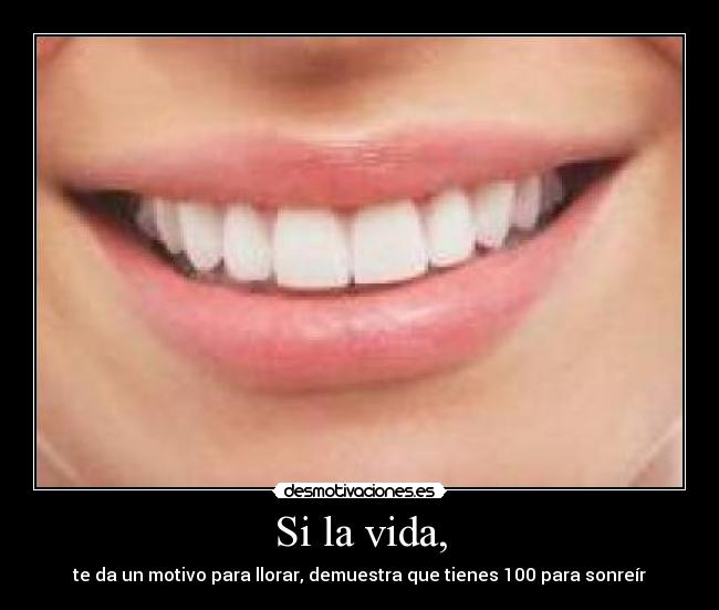Si la vida, - te da un motivo para llorar, demuestra que tienes 100 para sonreír