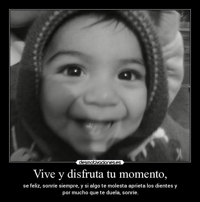 Vive y disfruta tu momento, -