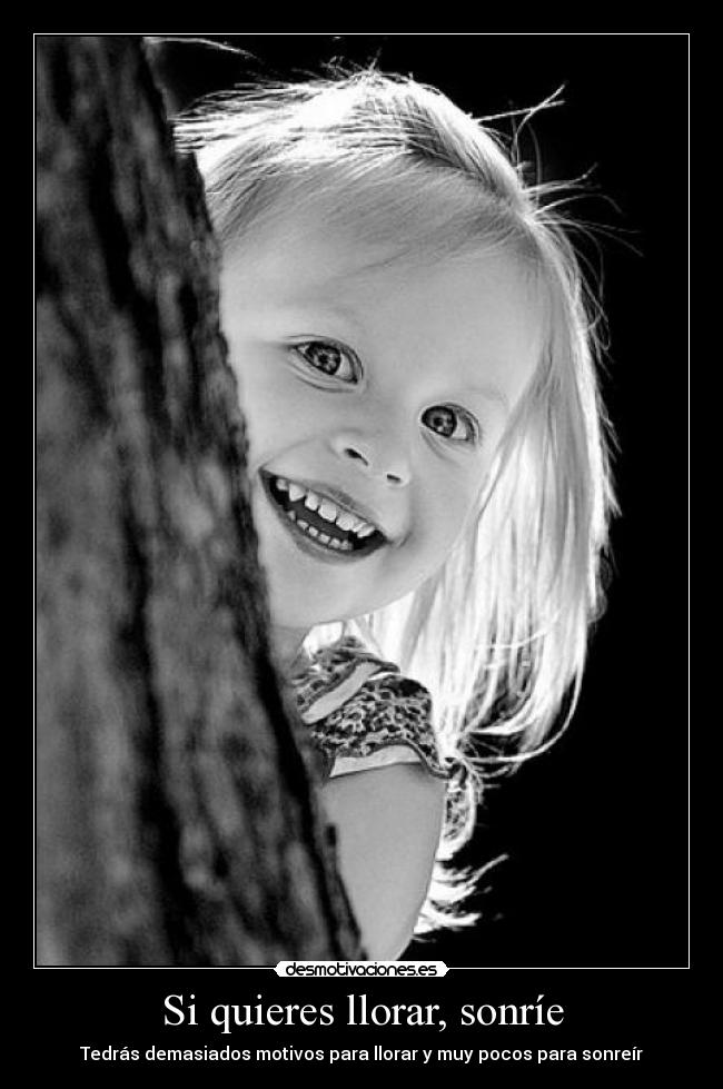 Si quieres llorar, sonríe - Tedrás demasiados motivos para llorar y muy pocos para sonreír