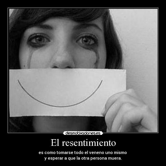 El resentimiento - es como tomarse todo el veneno uno mismo
y esperar a que la otra persona muera.