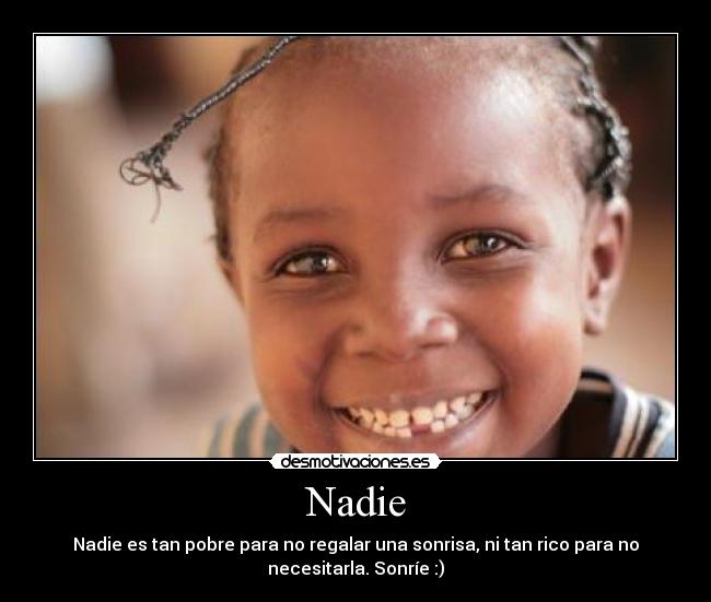 Nadie - Nadie es tan pobre para no regalar una sonrisa, ni tan rico para no
necesitarla. Sonríe :)