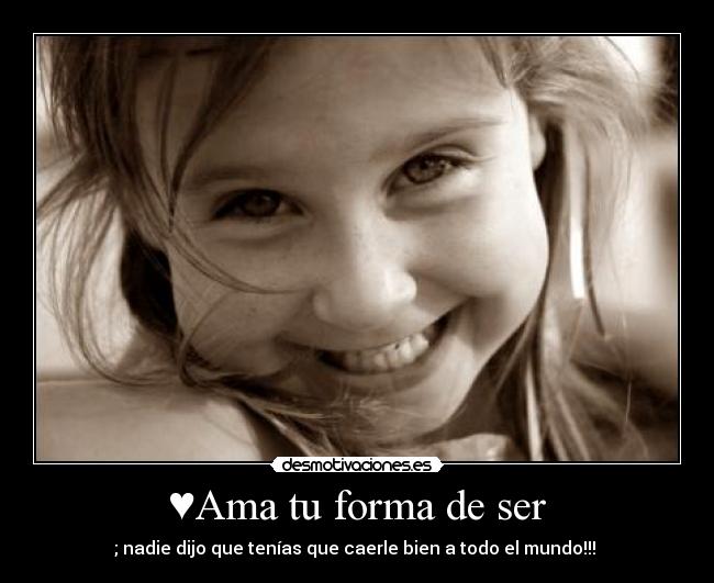 ♥Ama tu forma de ser - ; nadie dijo que tenías que caerle bien a todo el mundo!!! ♥
