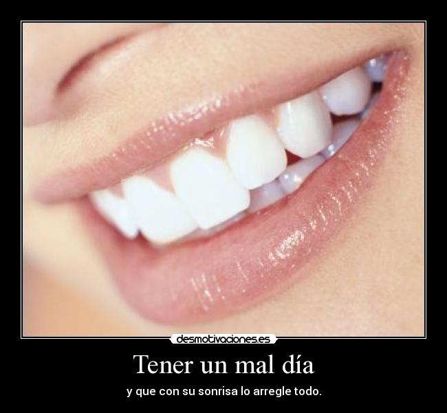 Tener un mal día - y que con su sonrisa lo arregle todo.