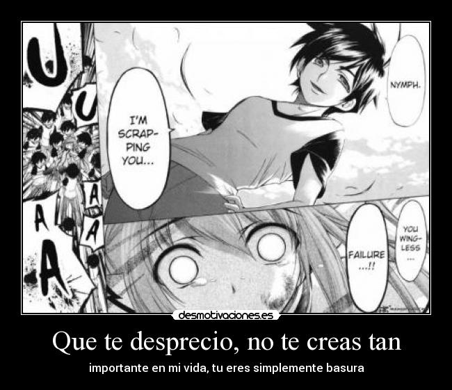 Que te desprecio, no te creas tan - importante en mi vida, tu eres simplemente basura