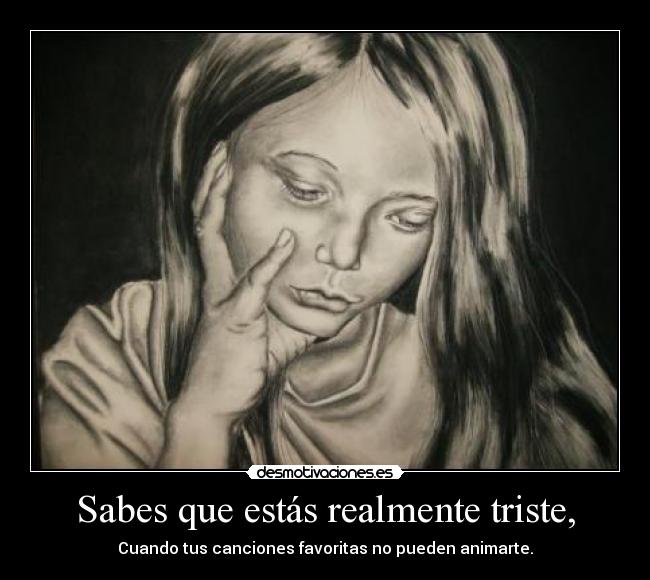 Sabes que estás realmente triste, - 