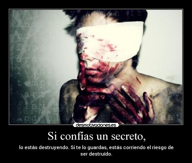Si confías un secreto, - lo estás destruyendo. Si te lo guardas, estás corriendo el riesgo de ser destruído.