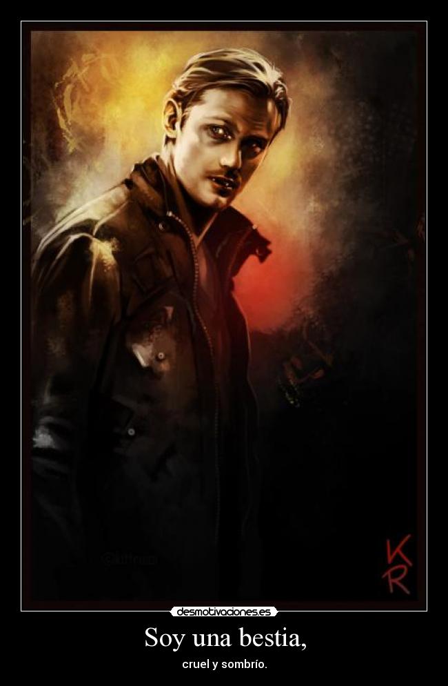 Soy una bestia, - cruel y sombrío.