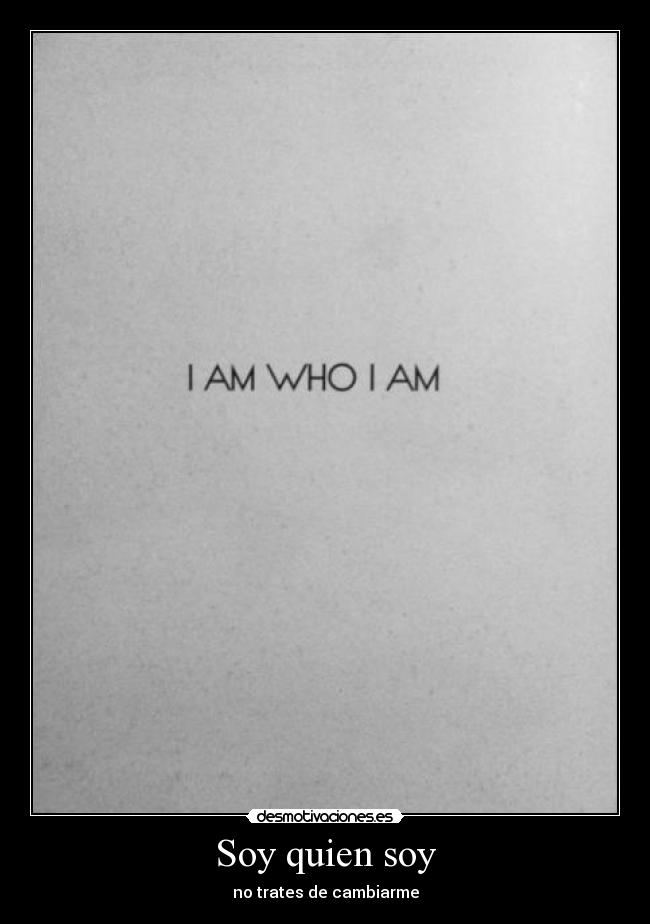 Soy quien soy - no trates de cambiarme