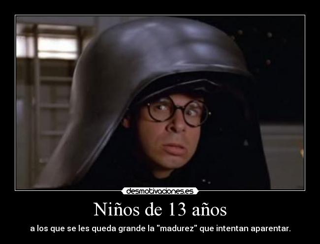 Niños de 13 años - a los que se les queda grande la madurez que intentan aparentar.