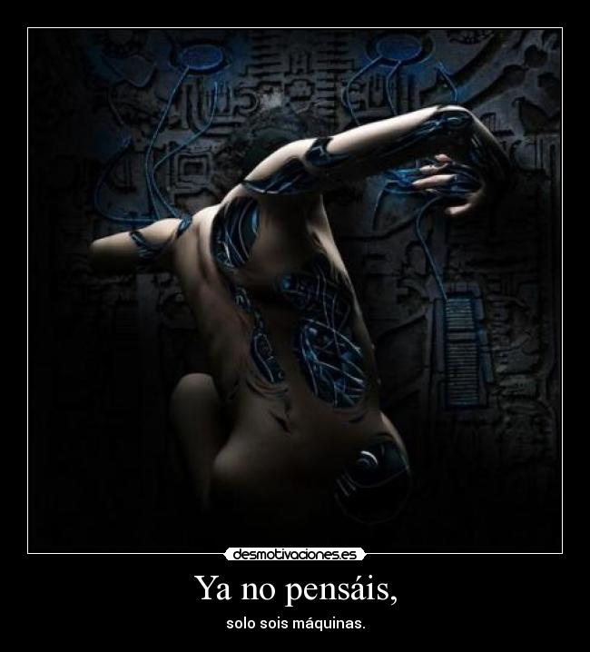 Ya no pensáis, - solo sois máquinas.