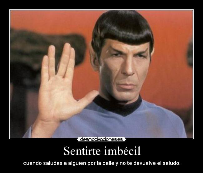 Sentirte imbécil - cuando saludas a alguien por la calle y no te devuelve el saludo.