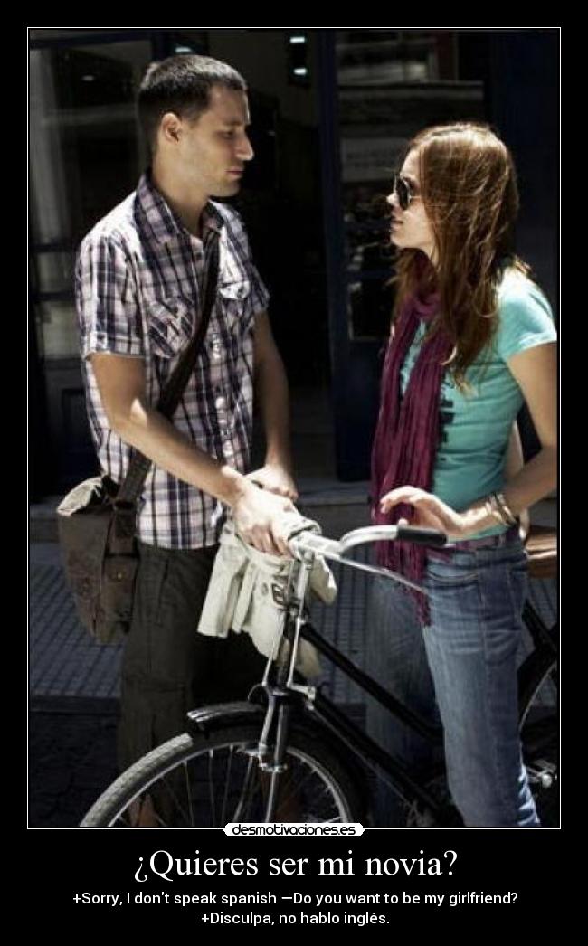 ¿Quieres ser mi novia? - +Sorry, I dont speak spanish —Do you want to be my girlfriend?
+Disculpa, no hablo inglés.