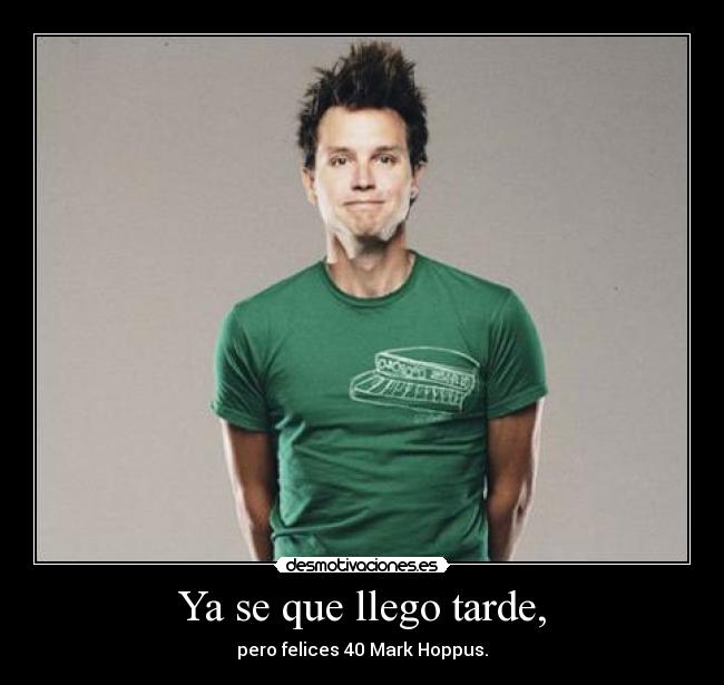Ya se que llego tarde, - pero felices 40 Mark Hoppus.