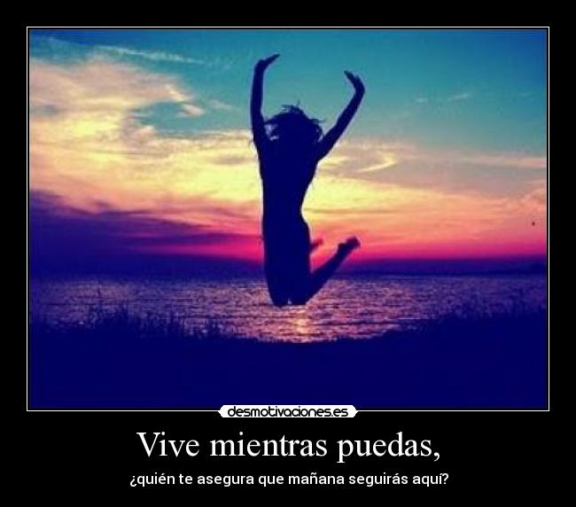 Vive mientras puedas, - 