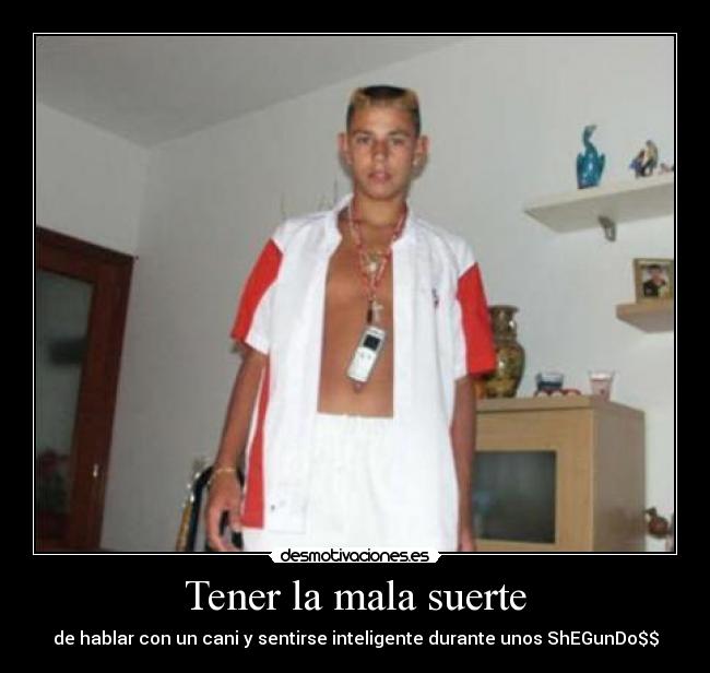 Tener la mala suerte - de hablar con un cani y sentirse inteligente durante unos ShEGunDo$$