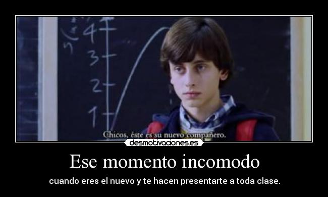Ese momento incomodo - cuando eres el nuevo y te hacen presentarte a toda clase.