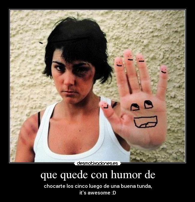 que quede con humor de - chocarte los cinco luego de una buena tunda,
its awesome :D