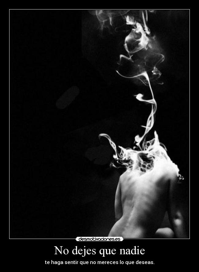 No dejes que nadie - te haga sentir que no mereces lo que deseas.