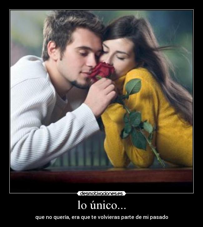 lo único... - que no quería, era que te volvieras parte de mi pasado