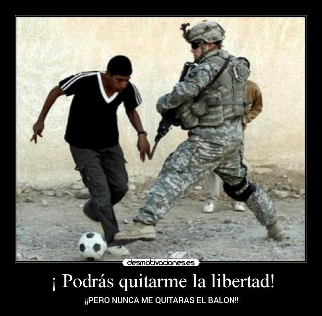 ¡ Podrás quitarme la libertad! -