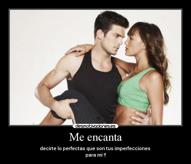 Me encanta - decirte lo perfectas que son tus imperfecciones
para mi !!