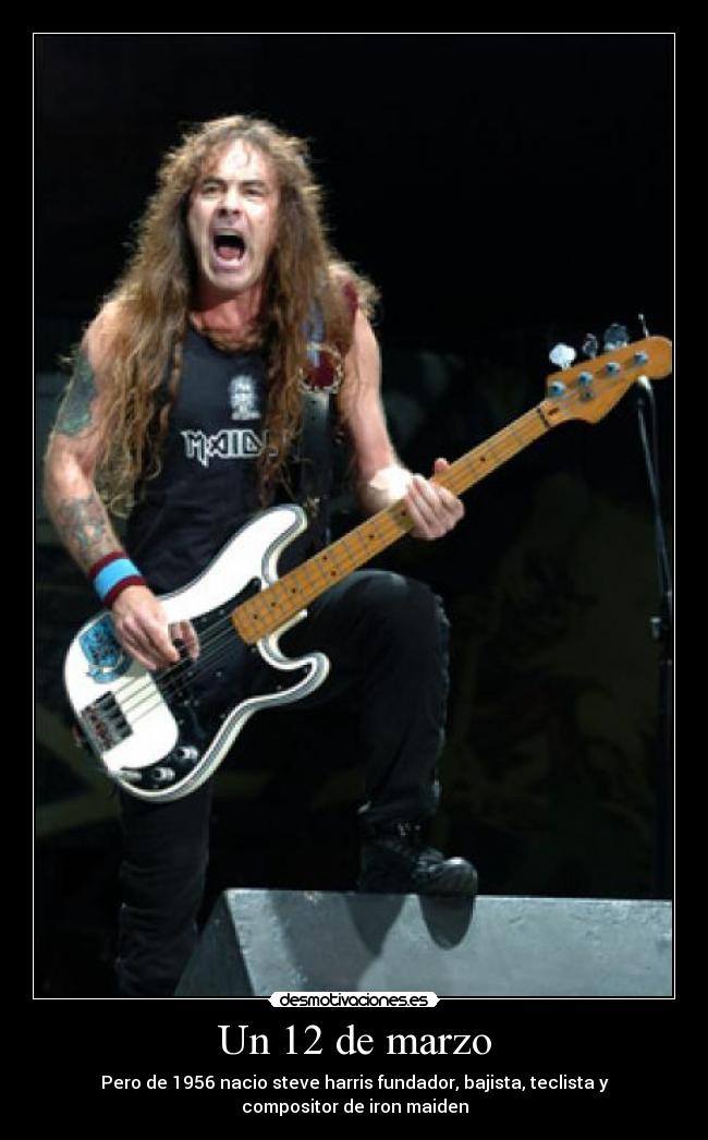 Un 12 de marzo - Pero de 1956 nacio steve harris fundador, bajista, teclista y compositor de iron maiden