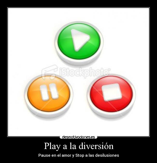 Play a la diversión - Pause en el amor y Stop a las desilusiones