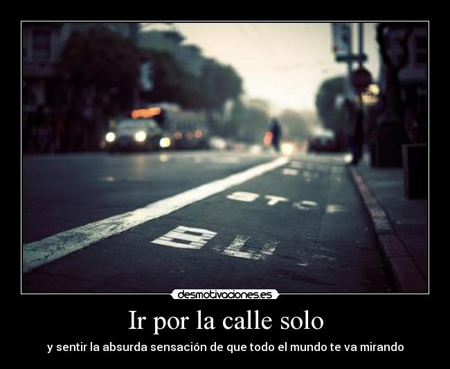 Ir por la calle solo - y sentir la absurda sensación de que todo el mundo te va mirando