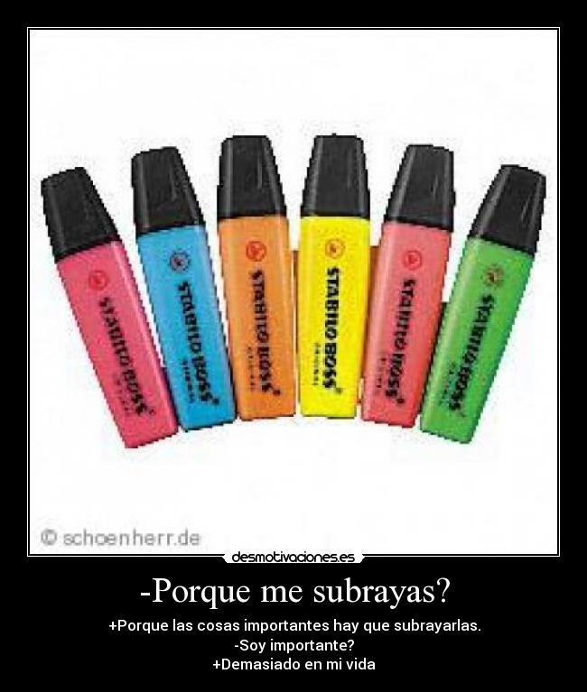 -Porque me subrayas? - +Porque las cosas importantes hay que subrayarlas.
-Soy importante?
+Demasiado en mi vida