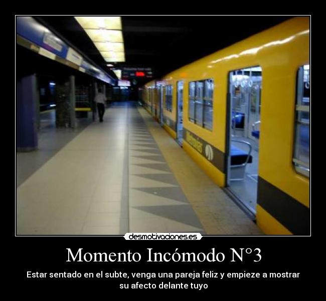 Momento Incómodo N°3 - Estar sentado en el subte, venga una pareja feliz y empieze a mostrar
su afecto delante tuyo