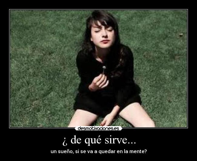 ¿ de qué sirve... - un sueño, si se va a quedar en la mente?