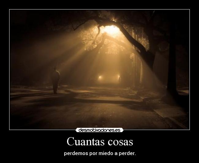 Cuantas cosas - perdemos por miedo a perder.