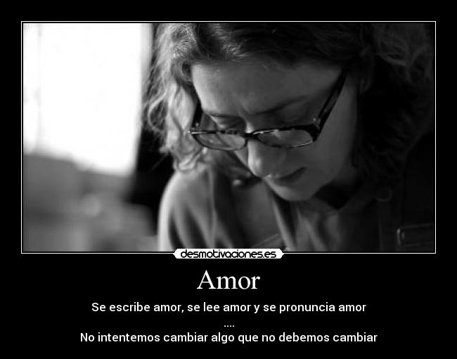 Amor - Se escribe amor, se lee amor y se pronuncia amor
....
No intentemos cambiar algo que no debemos cambiar